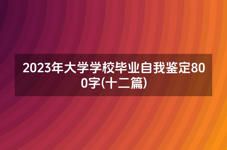 2023年大学学校毕业自我鉴定800字(十二篇)