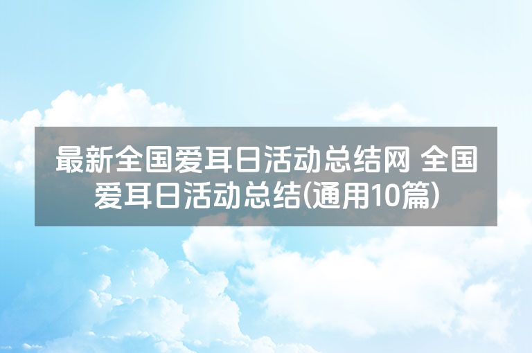 最新全国爱耳日活动总结网 全国爱耳日活动总结(通用10篇)