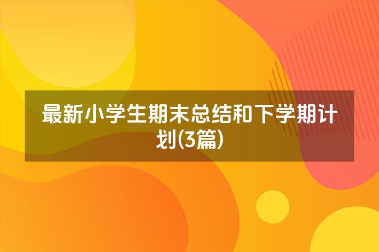 最新小学生期末总结和下学期计划(3篇)