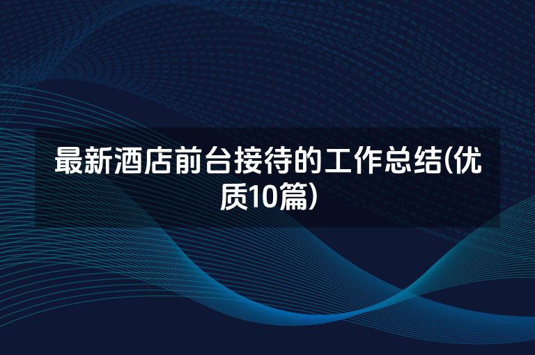 最新酒店前台接待的工作总结(优质10篇)