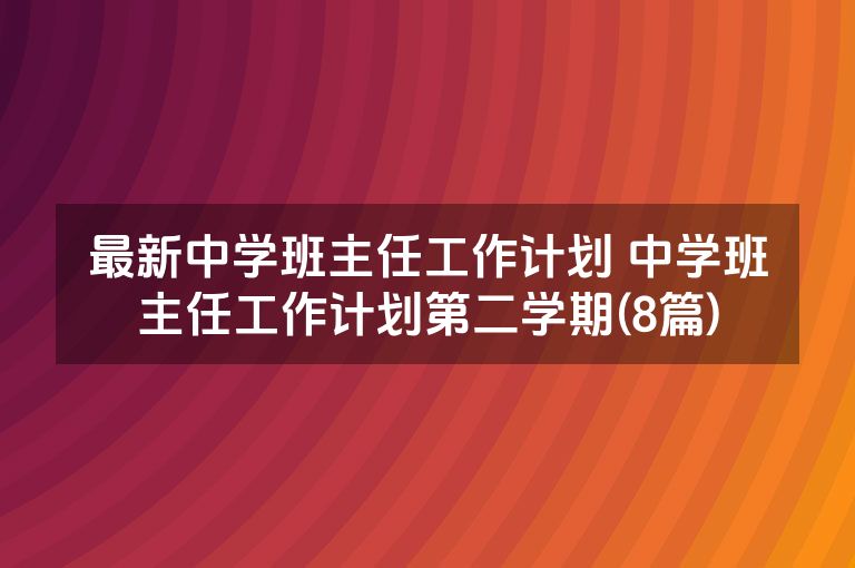 最新中学班主任工作计划 中学班主任工作计划第二学期(8篇)