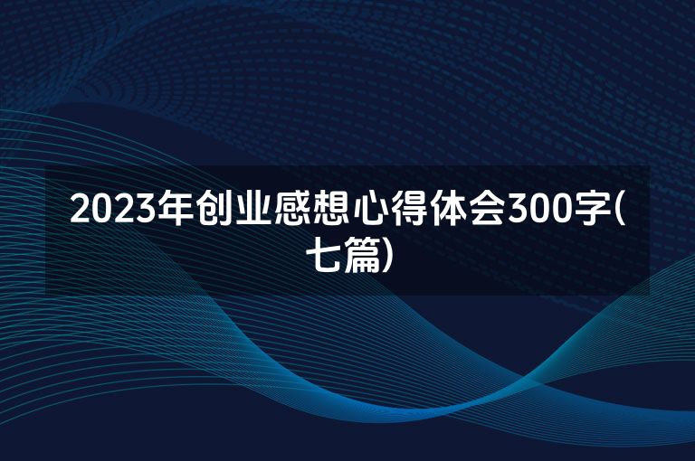 2023年创业感想心得体会300字(七篇)