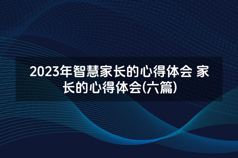 2023年智慧家长的心得体会 家长的心得体会(六篇)
