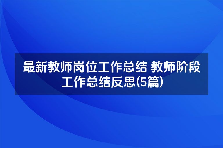 最新教师岗位工作总结 教师阶段工作总结反思(5篇)