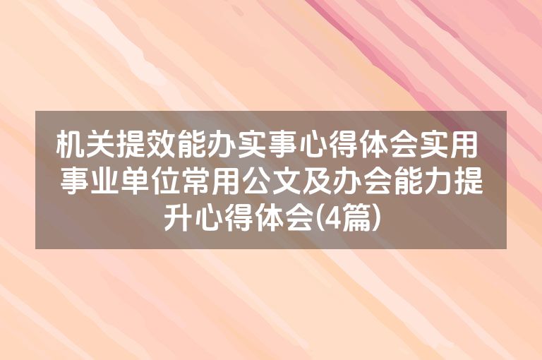 机关提效能办实事心得体会实用 事业单位常用公文及办会能力提升心得体会(4篇)