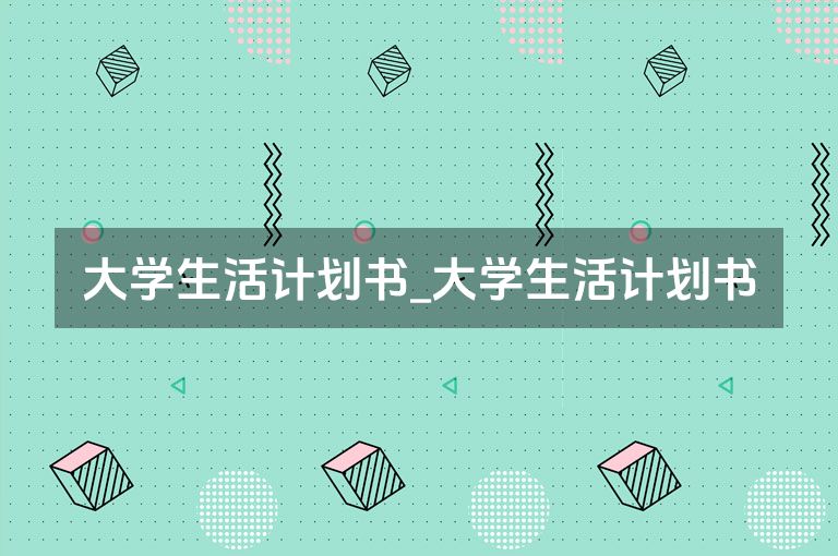 大学生活计划书_大学生活计划书