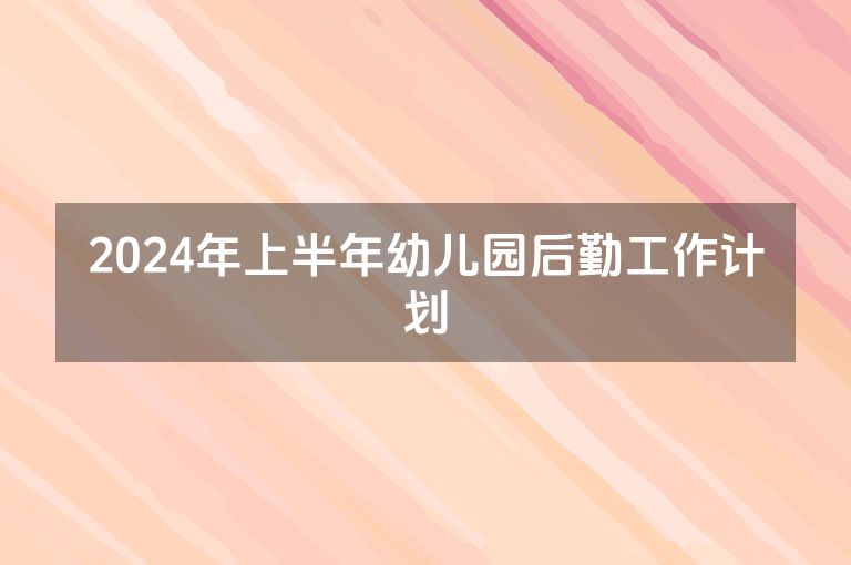 2024年上半年幼儿园后勤工作计划