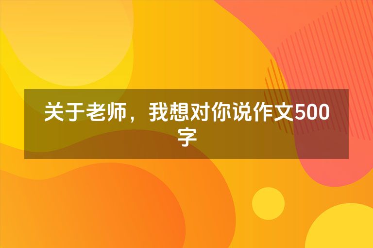 关于老师，我想对你说作文500字