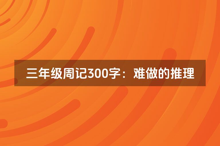 三年级周记300字：难做的推理