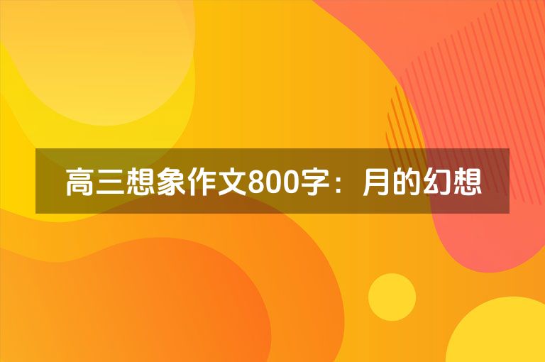高三想象作文800字：月的幻想