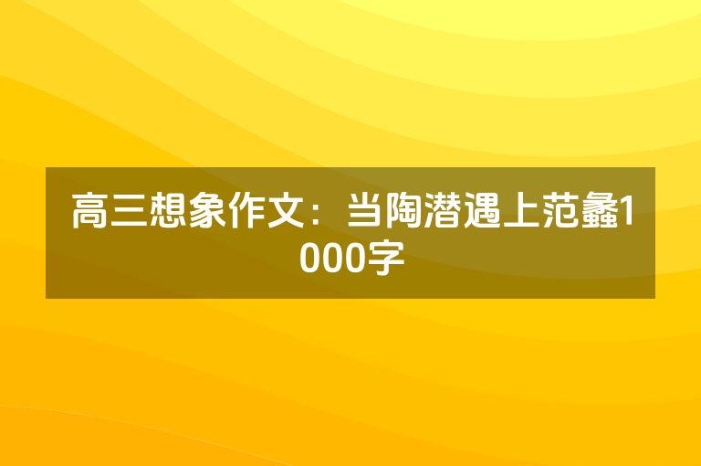 高三想象作文：当陶潜遇上范蠡1000字