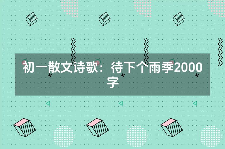 初一散文诗歌：待下个雨季2000字