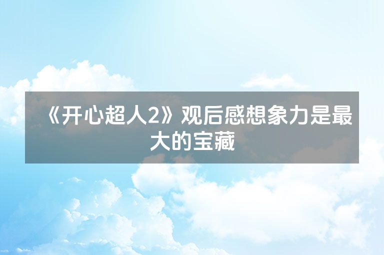 《开心超人2》观后感想象力是最大的宝藏
