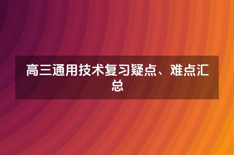 高三通用技术复习疑点、难点汇总