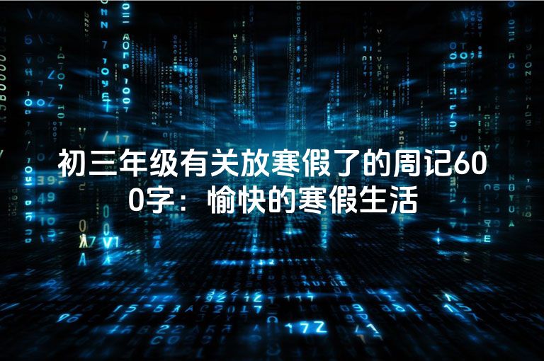 初三年级有关放寒假了的周记600字：愉快的寒假生活