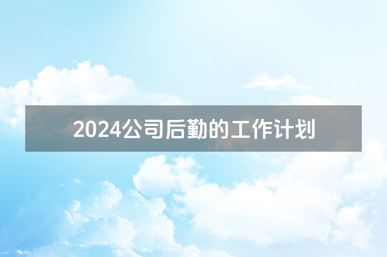2024公司后勤的工作计划