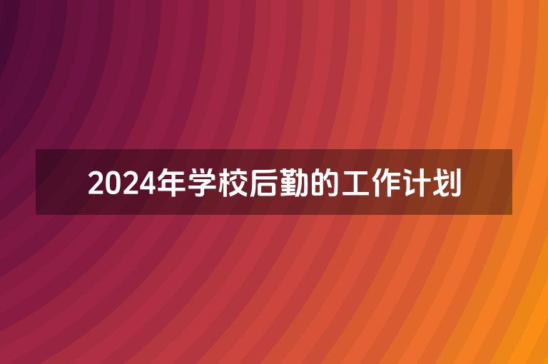 2024年学校后勤的工作计划