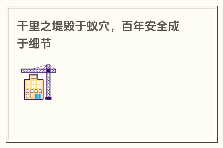 千里之堤毁于蚁穴，百年安全成于细节