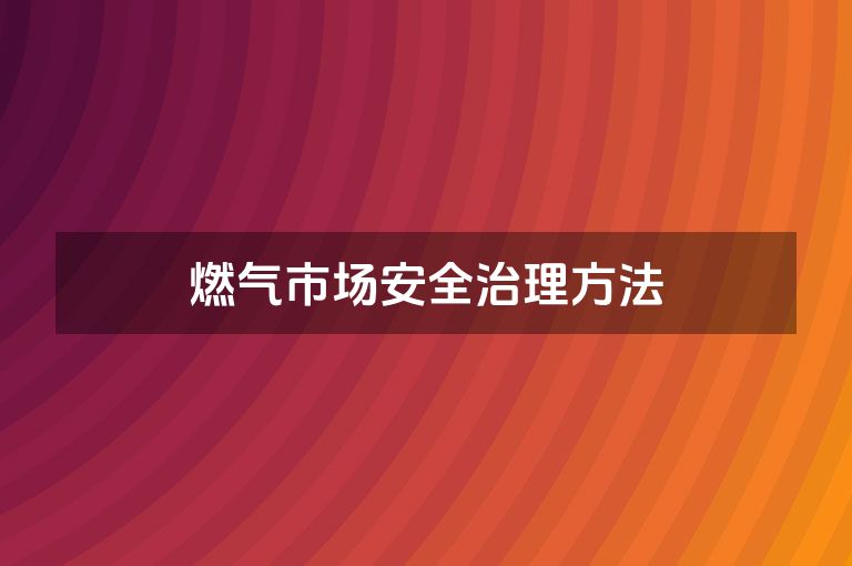 燃气市场安全治理方法