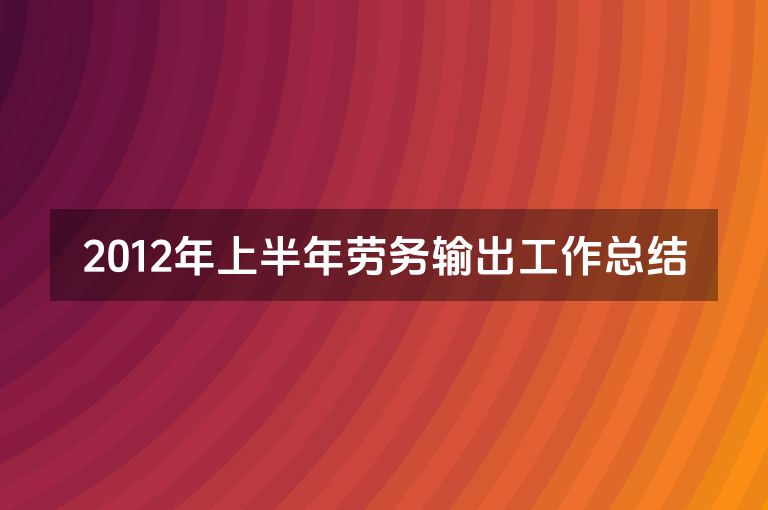 2012年上半年劳务输出工作总结