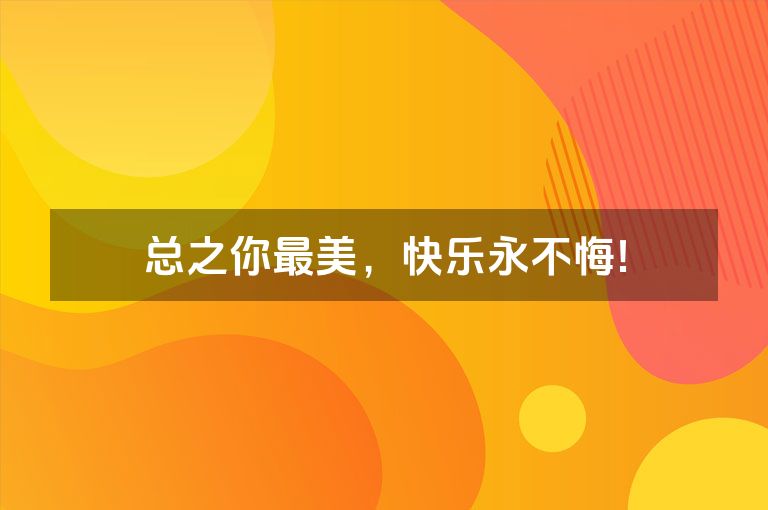 总之你最美，快乐永不悔!