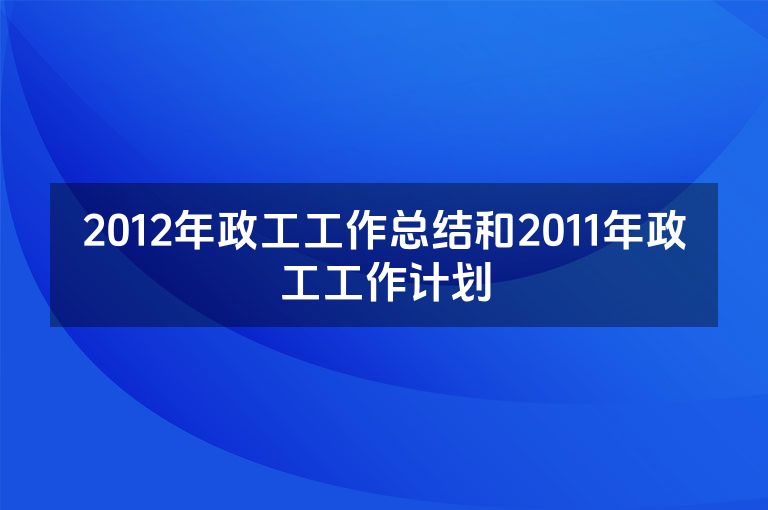 2012年政工工作总结和2011年政工工作计划