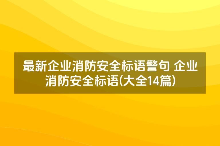 最新企业消防安全标语警句 企业消防安全标语(大全14篇)
