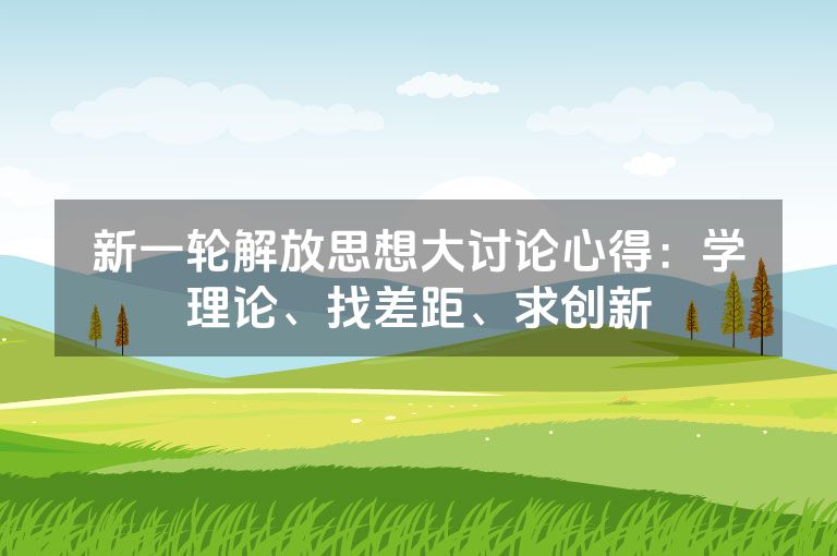 新一轮解放思想大讨论心得：学理论、找差距、求创新