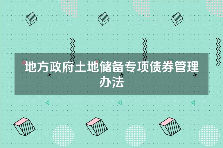 地方政府土地储备专项债券管理办法
