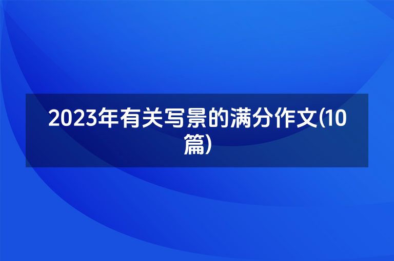 2023年有关写景的满分作文(10篇)