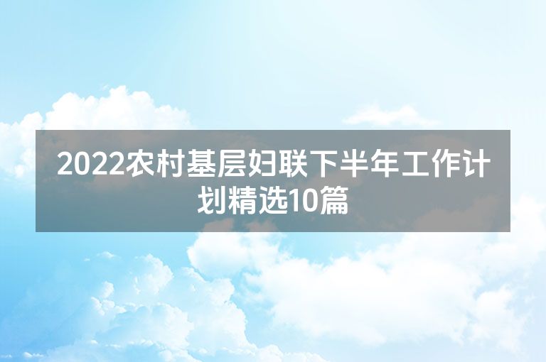2022农村基层妇联下半年工作计划精选10篇