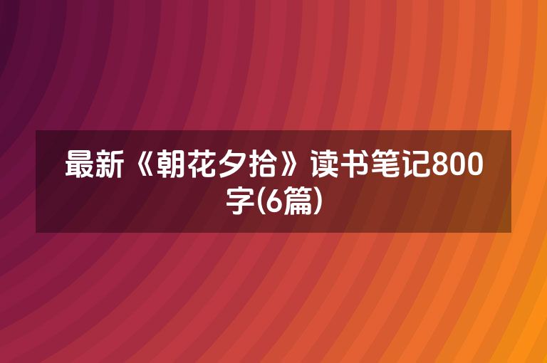 最新《朝花夕拾》读书笔记800字(6篇)