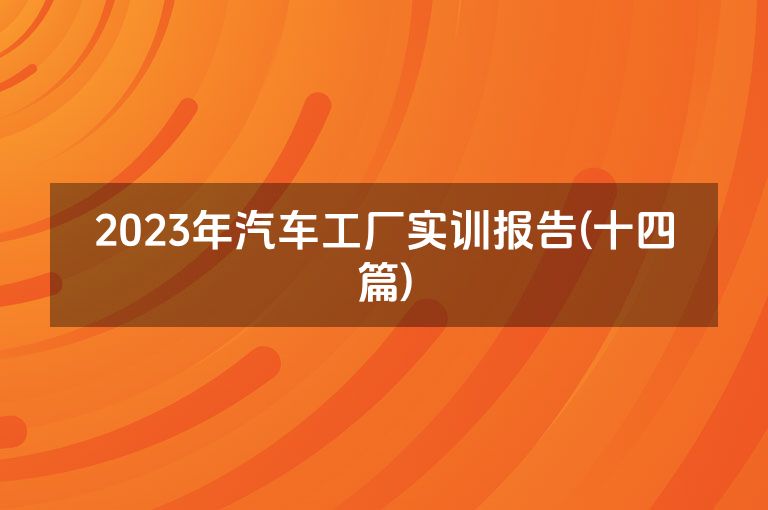 2023年汽车工厂实训报告(十四篇)