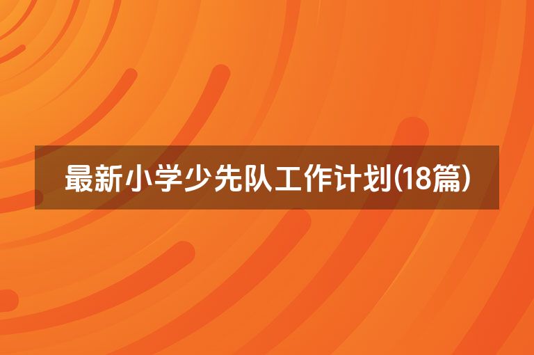 最新小学少先队工作计划(18篇)
