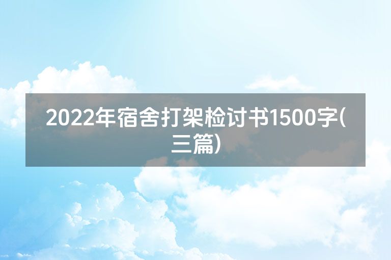 2022年宿舍打架检讨书1500字(三篇)