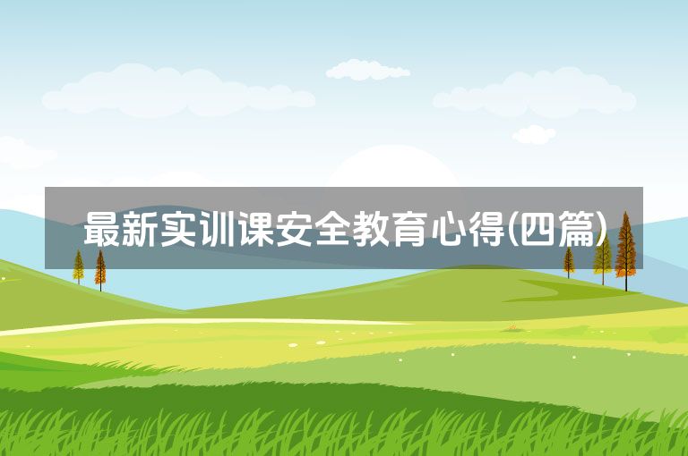 最新实训课安全教育心得(四篇)