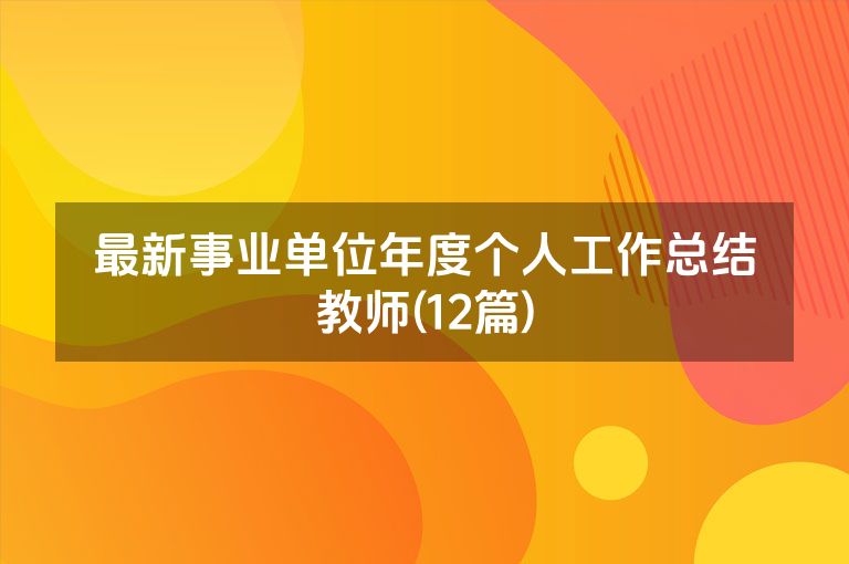 最新事业单位年度个人工作总结教师(12篇)