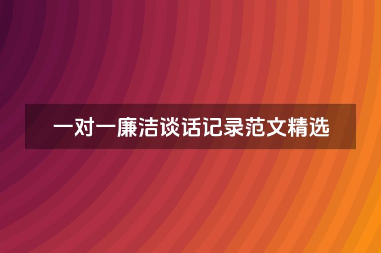 一对一廉洁谈话记录范文精选