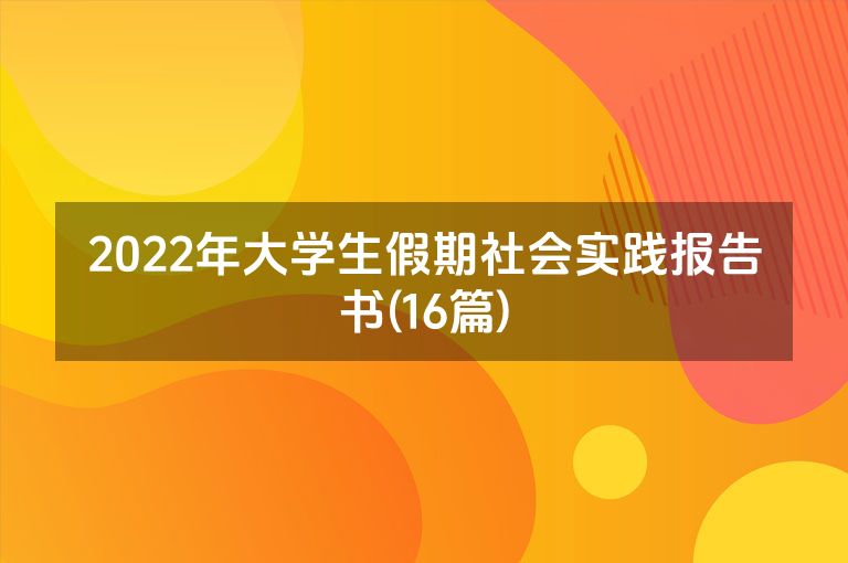 2022年大学生假期社会实践报告书(16篇)