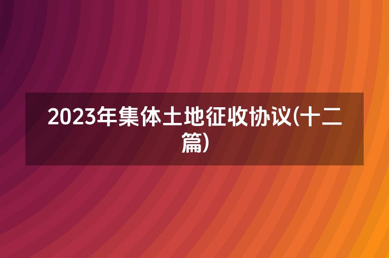 2023年集体土地征收协议(十二篇)