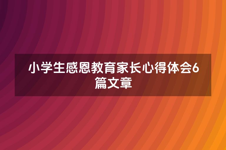 小学生感恩教育家长心得体会6篇文章