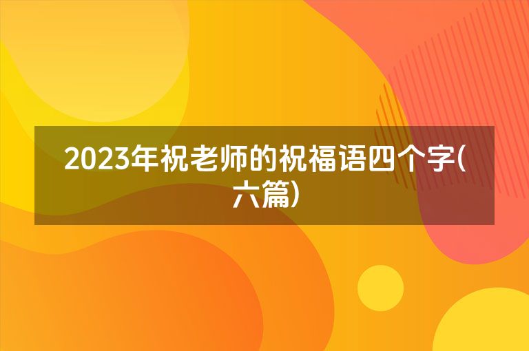 2023年祝老师的祝福语四个字(六篇)