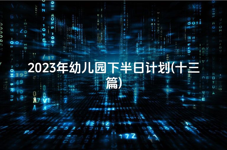 2023年幼儿园下半日计划(十三篇)