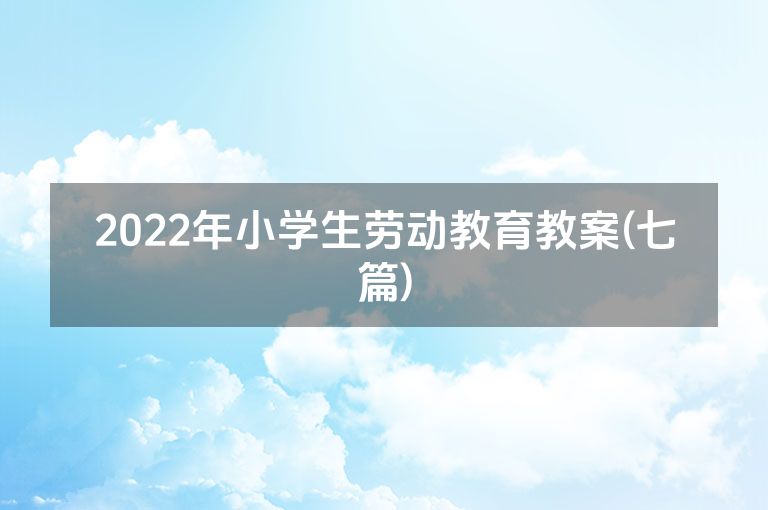 2022年小学生劳动教育教案(七篇)