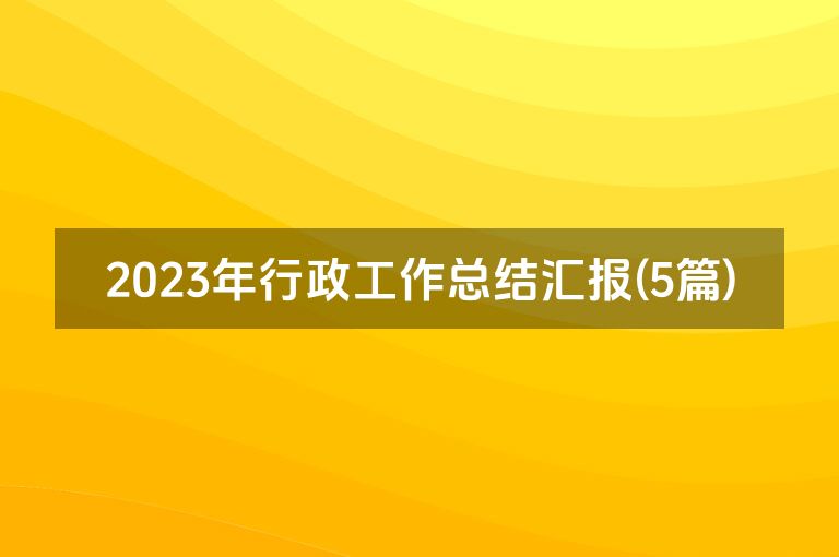 2023年行政工作总结汇报(5篇)