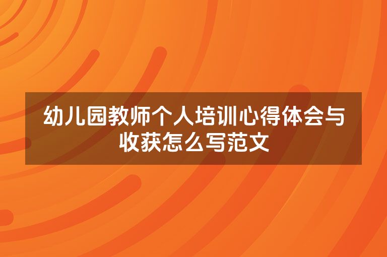 幼儿园教师个人培训心得体会与收获怎么写范文