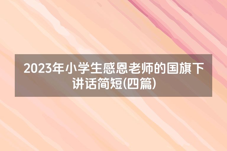 2023年小学生感恩老师的国旗下讲话简短(四篇)