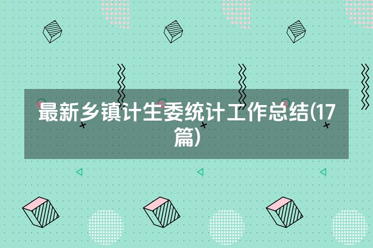 最新乡镇计生委统计工作总结(17篇)