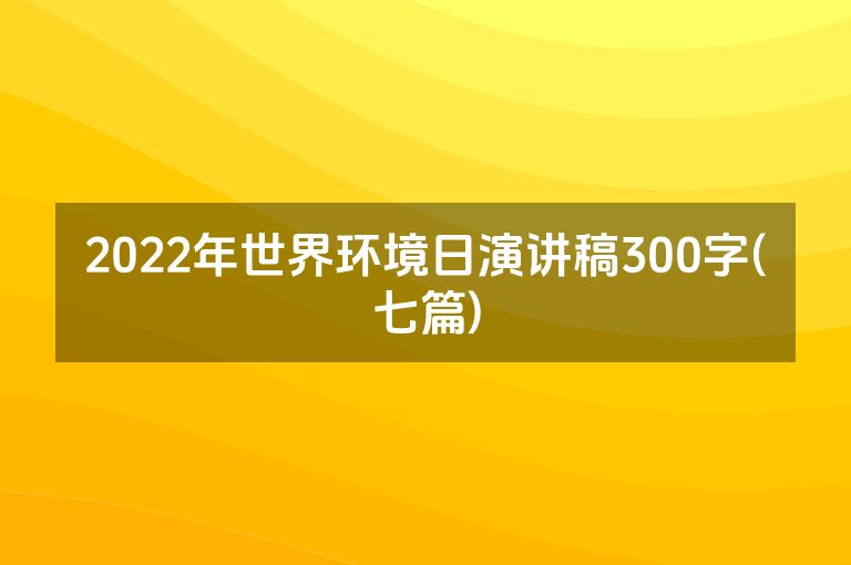 2022年世界环境日演讲稿300字(七篇)