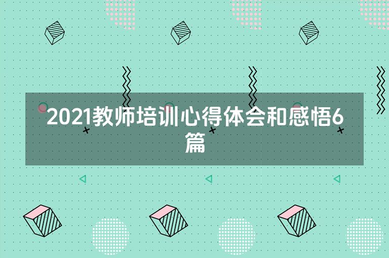 2021教师培训心得体会和感悟6篇